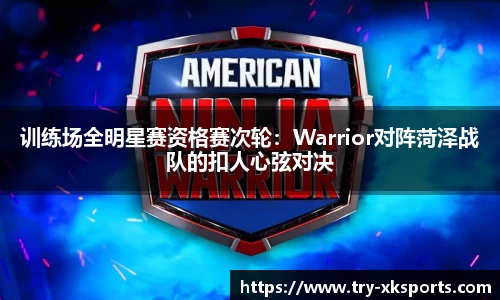 训练场全明星赛资格赛次轮：Warrior对阵菏泽战队的扣人心弦对决