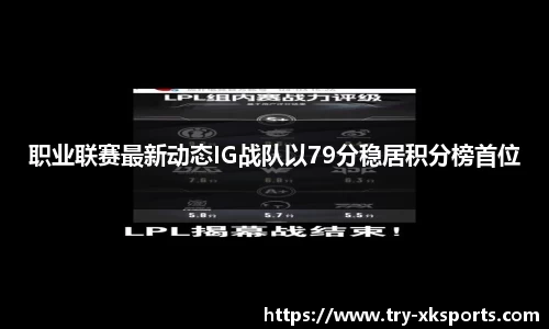 职业联赛最新动态IG战队以79分稳居积分榜首位