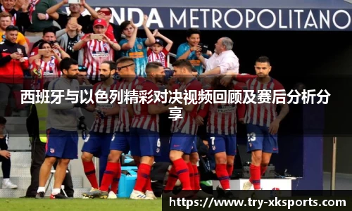 西班牙与以色列精彩对决视频回顾及赛后分析分享