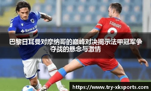 巴黎日耳曼对摩纳哥的巅峰对决揭示法甲冠军争夺战的悬念与激情